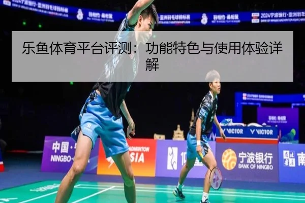 乐鱼体育平台评测：功能特色与使用体验详解