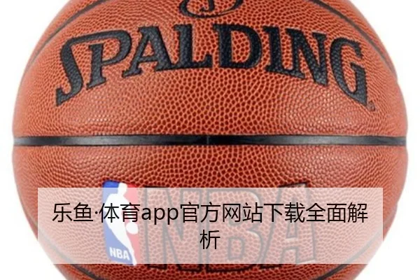 乐鱼·体育app官方网站下载全面解析