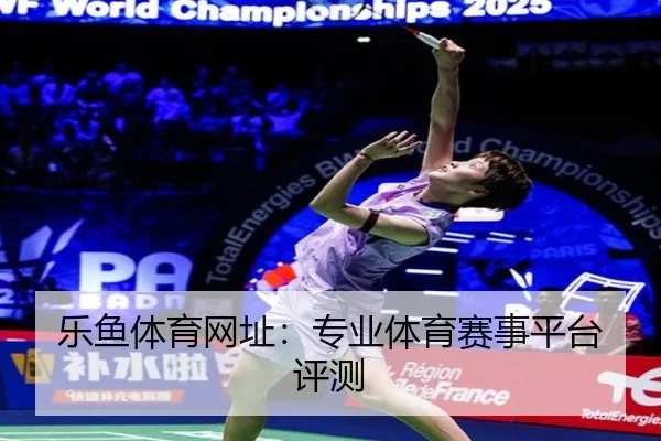 乐鱼体育网址：专业体育赛事平台评测