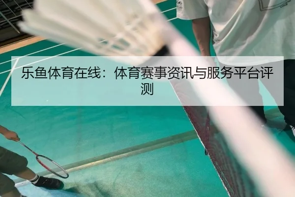 乐鱼体育在线：体育赛事资讯与服务平台评测