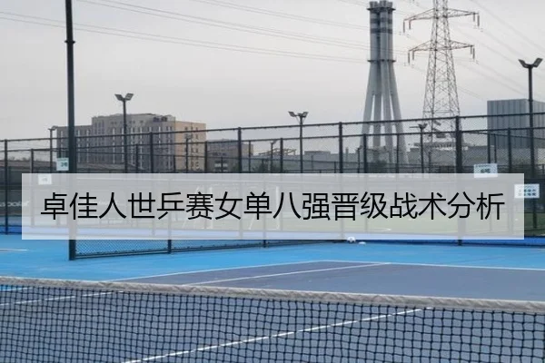 卓佳人世乒赛女单八强晋级战术分析