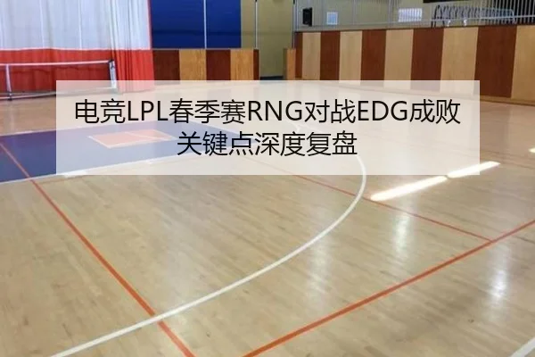 电竞LPL春季赛RNG对战EDG成败关键点深度复盘