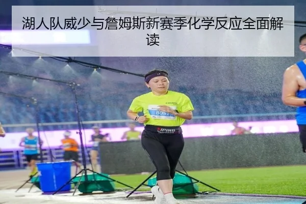 湖人队威少与詹姆斯新赛季化学反应全面解读