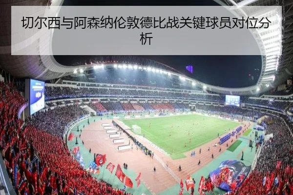 切尔西与阿森纳伦敦德比战关键球员对位分析